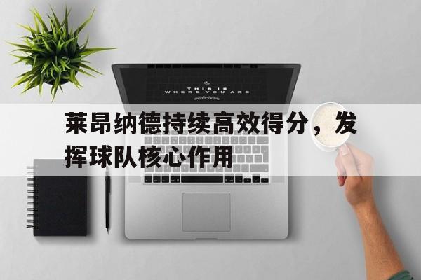 莱昂纳德持续高效得分，发挥球队核心作用