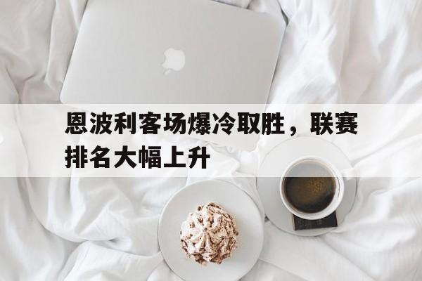 包含恩波利客场爆冷取胜，联赛排名大幅上升的词条